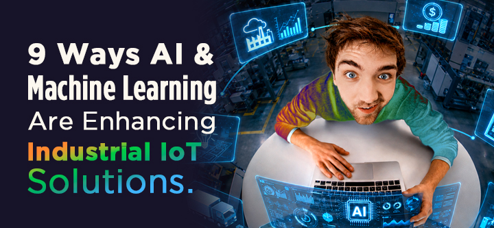 A Blog Banner On 9 Ways AI and Machine Learning Are Enhancing Industrial IoT Solutions